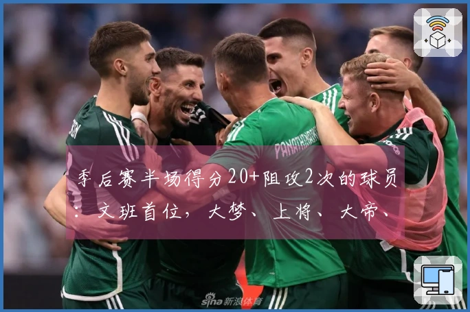 季后赛半场得分20+阻攻2次的球员:文班首位,大梦、上将、大帝、约老师紧随其后